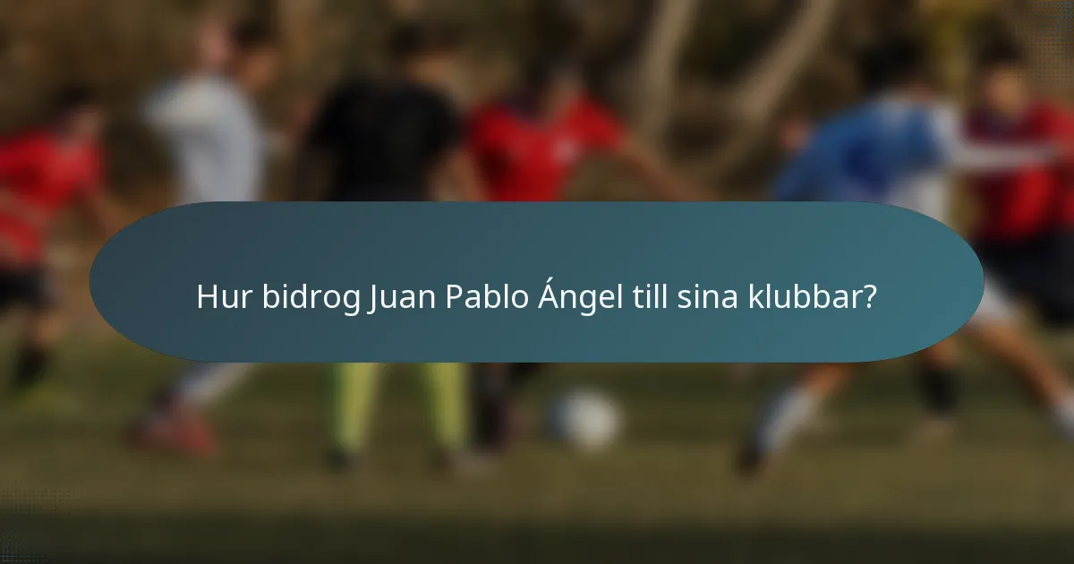 Hur bidrog Juan Pablo Ángel till sina klubbar?