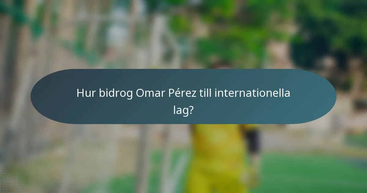 Hur bidrog Omar Pérez till internationella lag?
