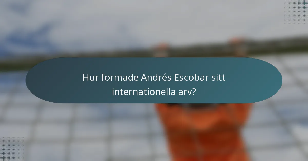 Hur formade Andrés Escobar sitt internationella arv?