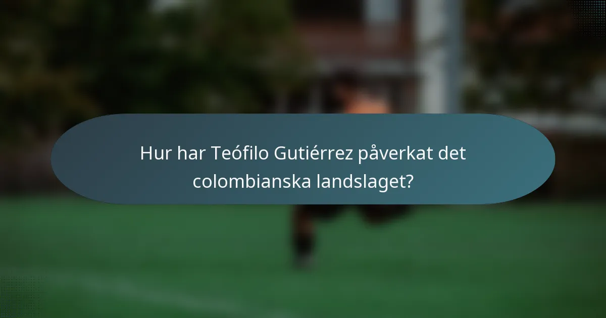 Hur har Teófilo Gutiérrez påverkat det colombianska landslaget?