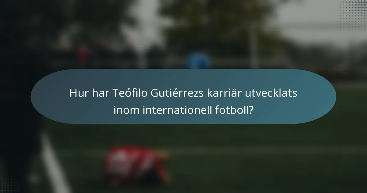 Hur har Teófilo Gutiérrezs karriär utvecklats inom internationell fotboll?