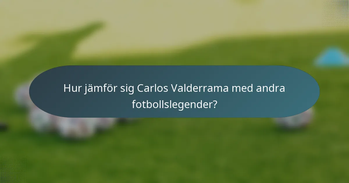 Hur jämför sig Carlos Valderrama med andra fotbollslegender?