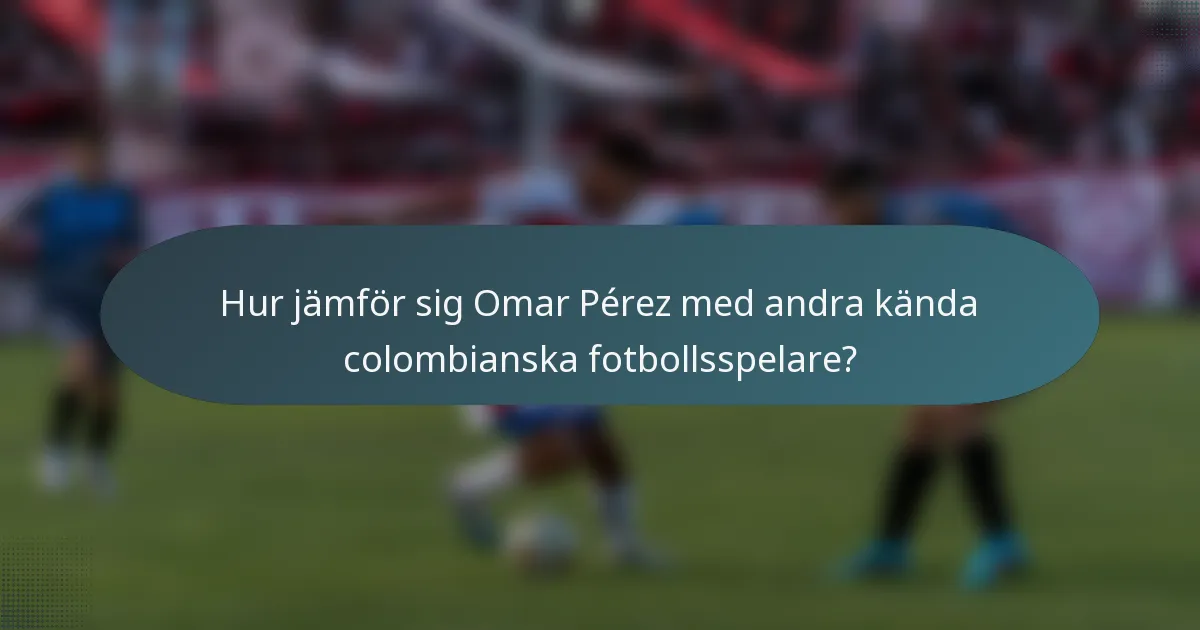Hur jämför sig Omar Pérez med andra kända colombianska fotbollsspelare?