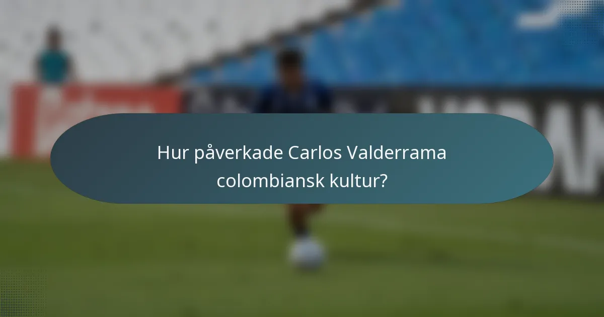 Hur påverkade Carlos Valderrama colombiansk kultur?