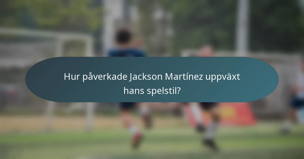 Hur påverkade Jackson Martínez uppväxt hans spelstil?