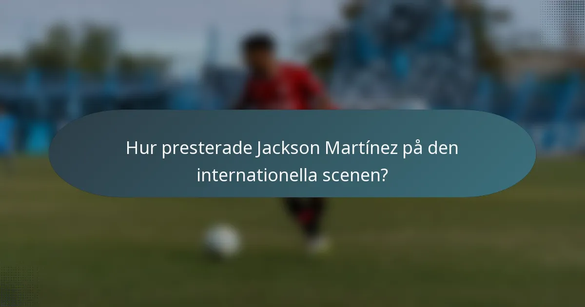 Hur presterade Jackson Martínez på den internationella scenen?