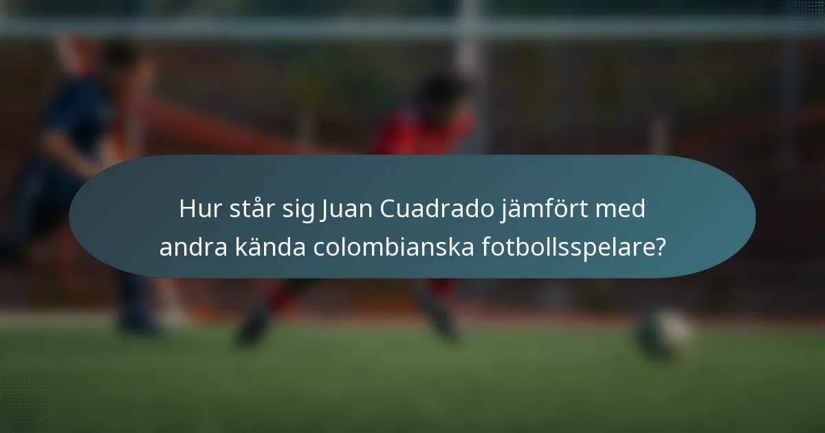 Hur står sig Juan Cuadrado jämfört med andra kända colombianska fotbollsspelare?