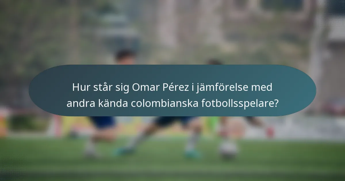 Hur står sig Omar Pérez i jämförelse med andra kända colombianska fotbollsspelare?