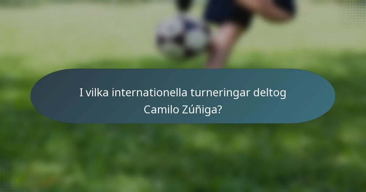 I vilka internationella turneringar deltog Camilo Zúñiga?