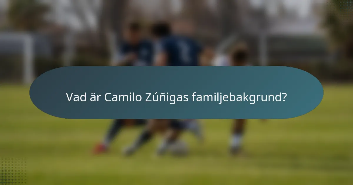 Vad är Camilo Zúñigas familjebakgrund?
