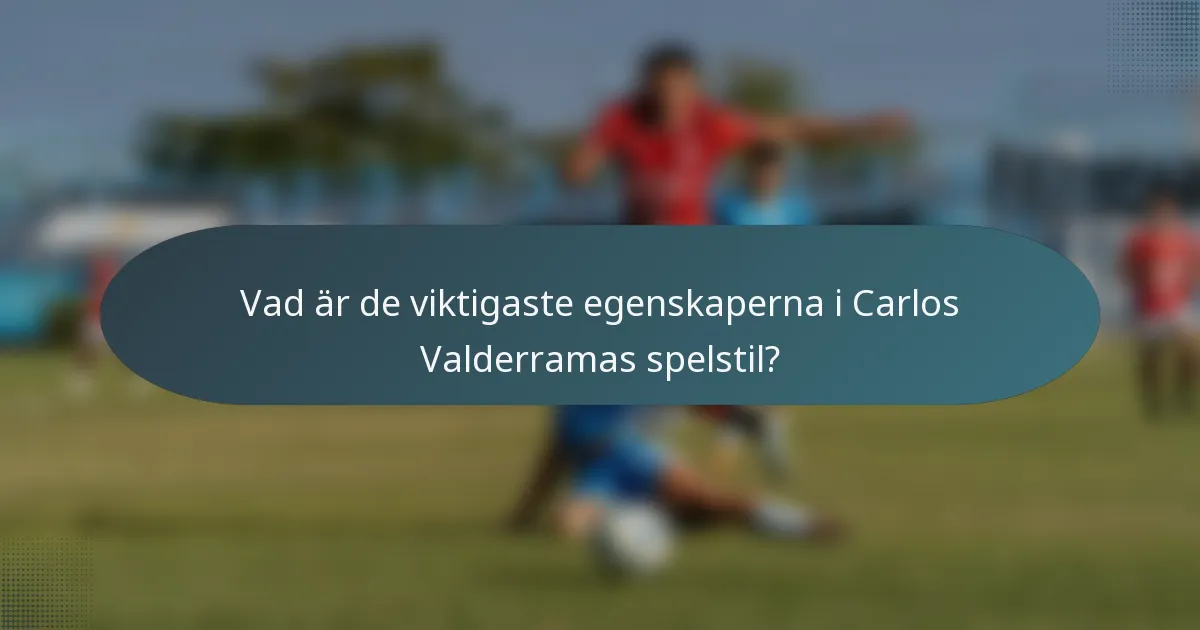 Vad är de viktigaste egenskaperna i Carlos Valderramas spelstil?