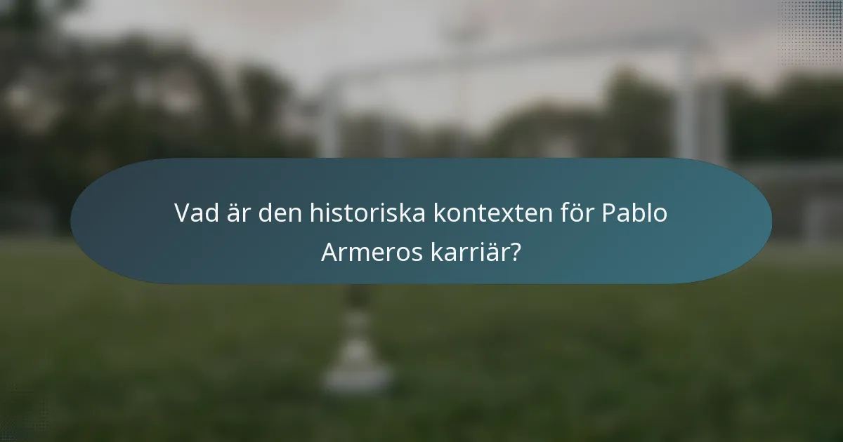 Vad är den historiska kontexten för Pablo Armeros karriär?