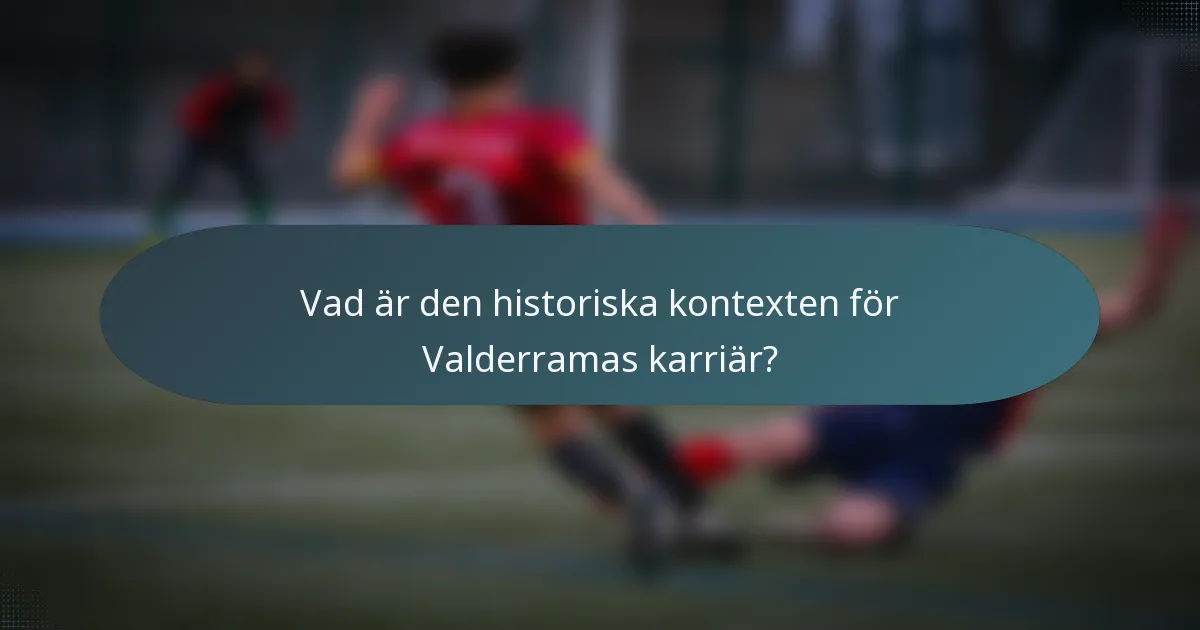 Vad är den historiska kontexten för Valderramas karriär?