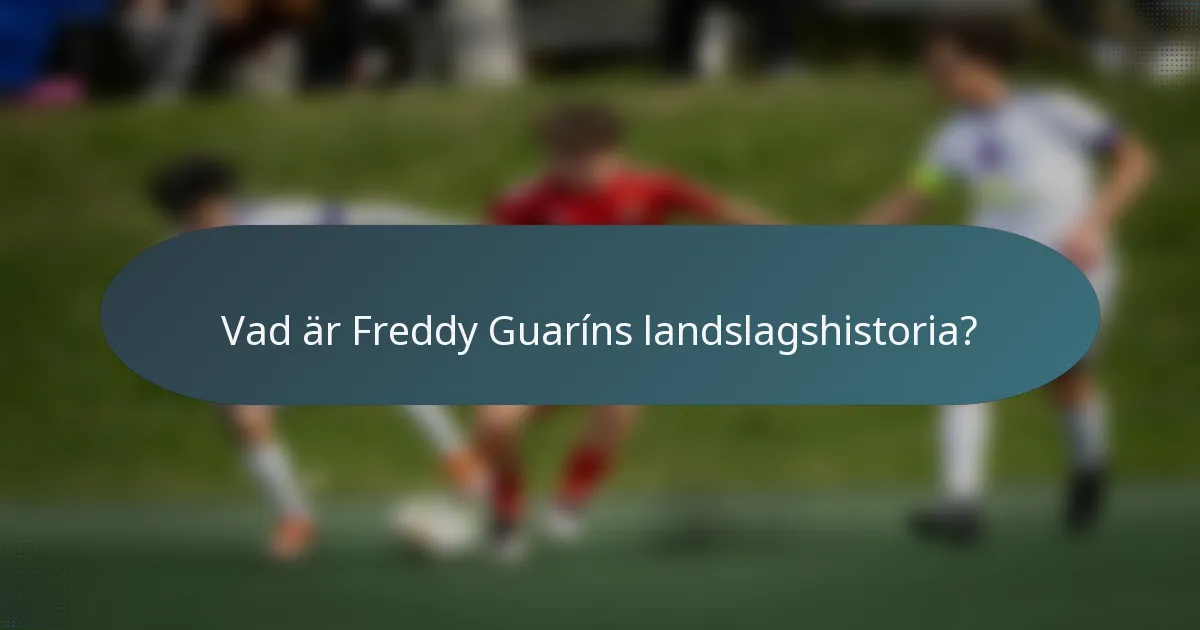 Vad är Freddy Guaríns landslagshistoria?