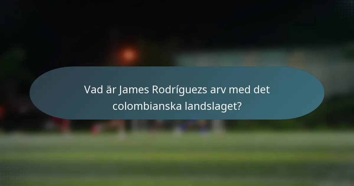 Vad är James Rodríguezs arv med det colombianska landslaget?