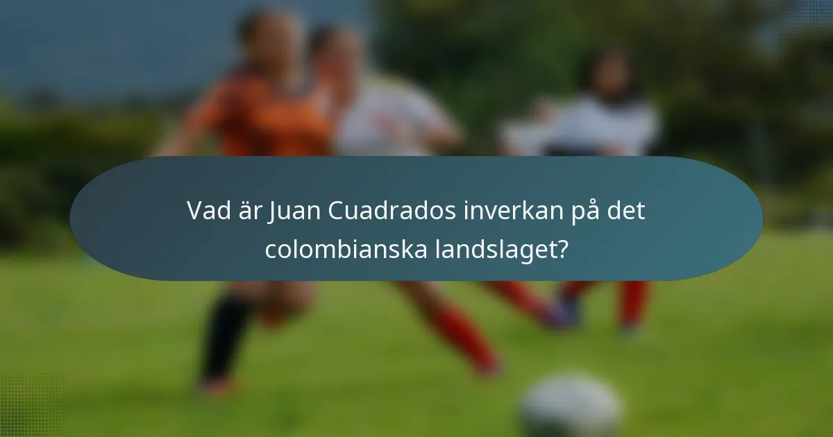 Vad är Juan Cuadrados inverkan på det colombianska landslaget?