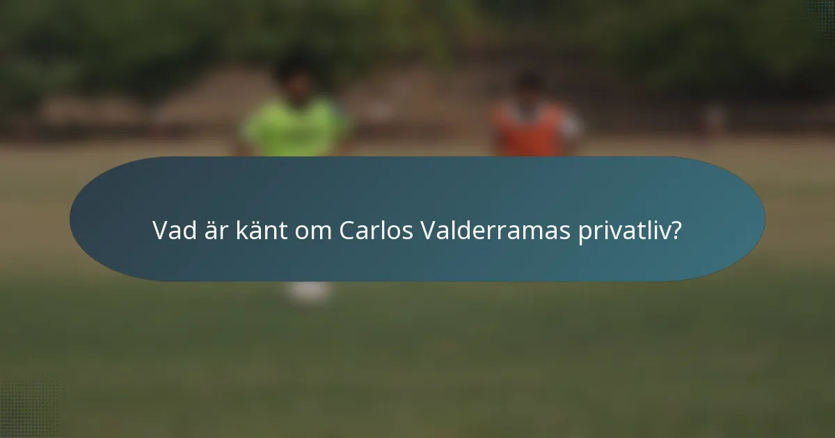 Vad är känt om Carlos Valderramas privatliv?
