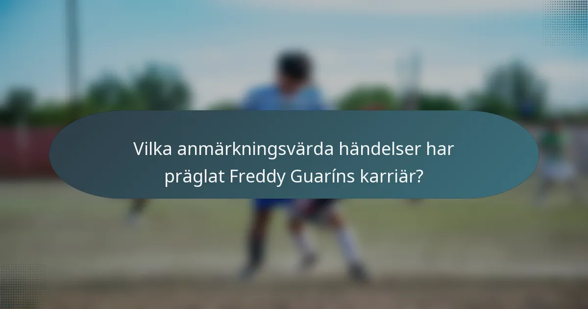 Vilka anmärkningsvärda händelser har präglat Freddy Guaríns karriär?