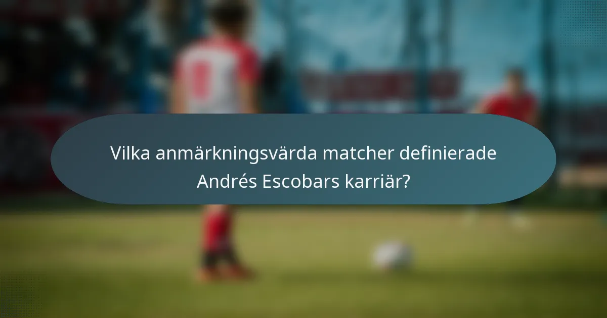 Vilka anmärkningsvärda matcher definierade Andrés Escobars karriär?