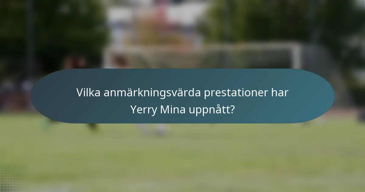 Vilka anmärkningsvärda prestationer har Yerry Mina uppnått?
