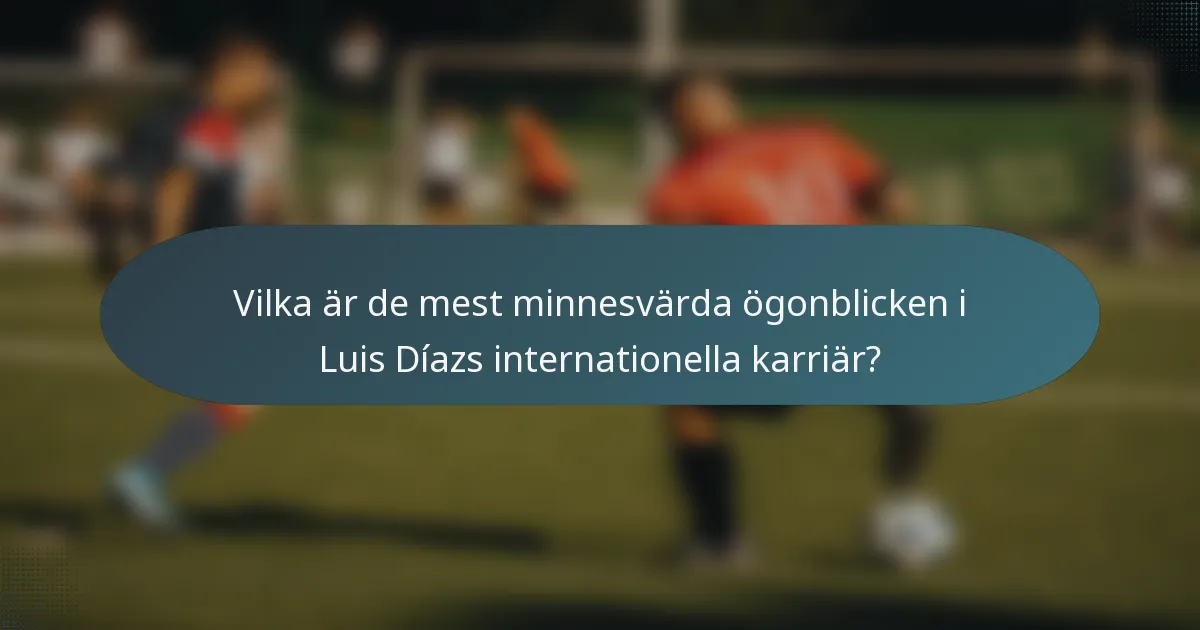 Vilka är de mest minnesvärda ögonblicken i Luis Díazs internationella karriär?