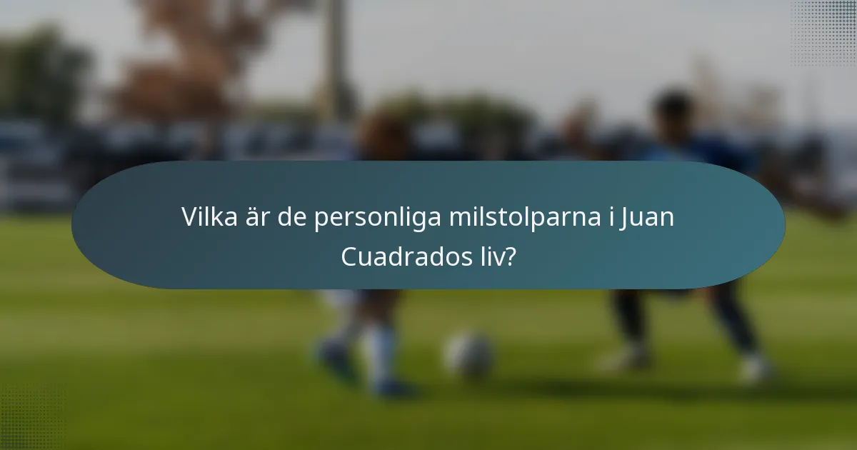 Vilka är de personliga milstolparna i Juan Cuadrados liv?