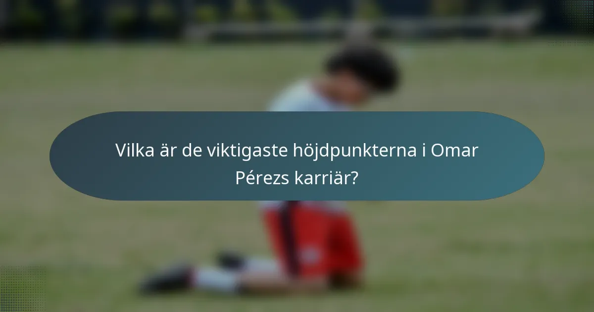 Vilka är de viktigaste höjdpunkterna i Omar Pérezs karriär?