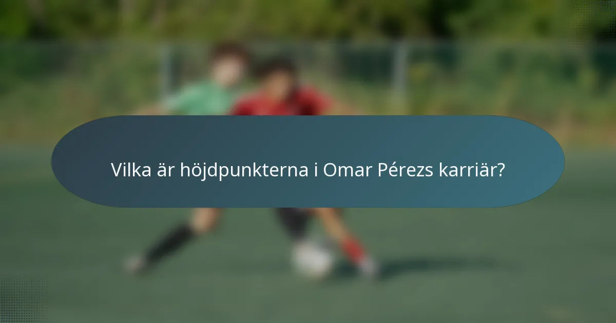 Vilka är höjdpunkterna i Omar Pérezs karriär?