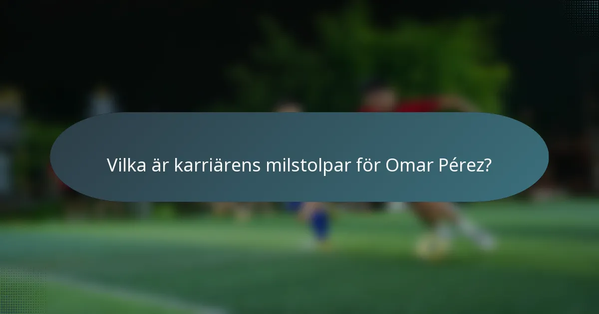 Vilka är karriärens milstolpar för Omar Pérez?