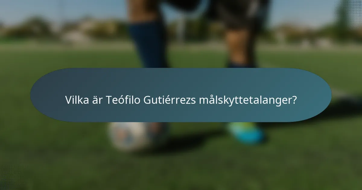 Vilka är Teófilo Gutiérrezs målskyttetalanger?