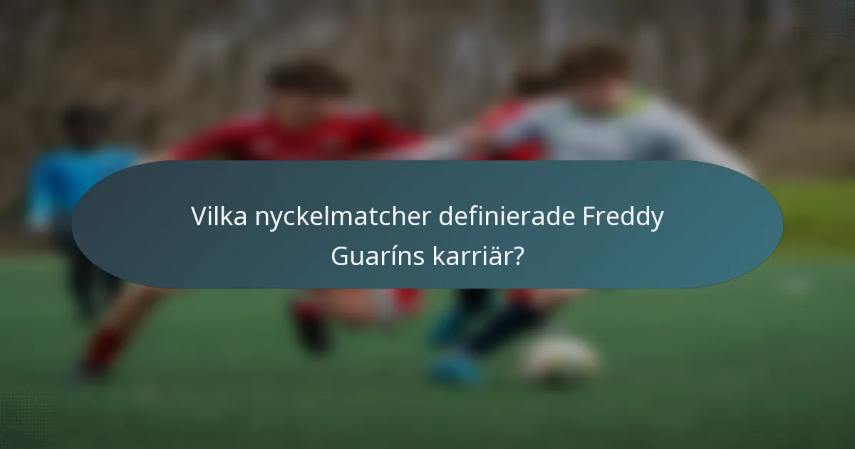 Vilka nyckelmatcher definierade Freddy Guaríns karriär?