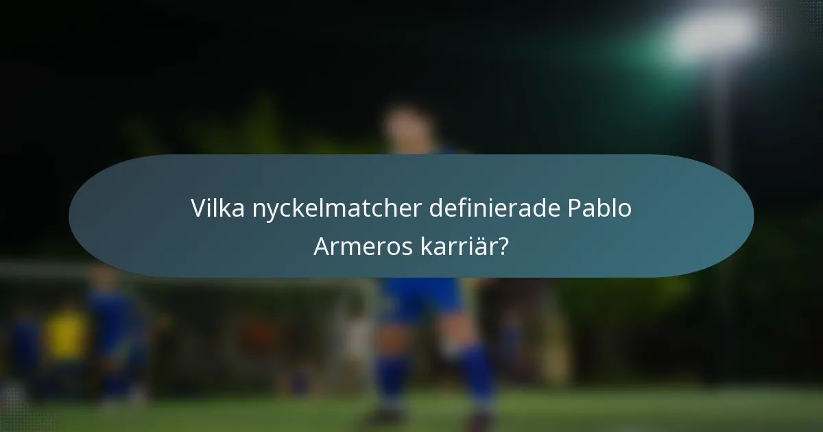 Vilka nyckelmatcher definierade Pablo Armeros karriär?