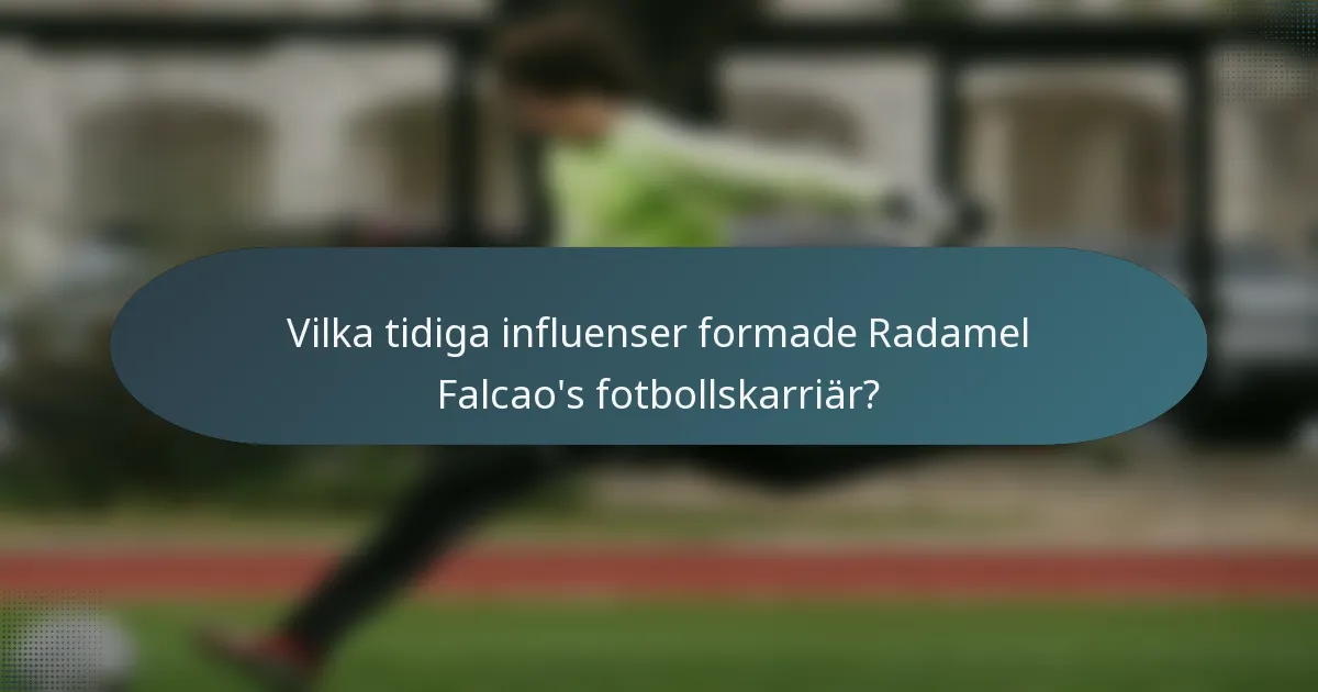 Vilka tidiga influenser formade Radamel Falcao's fotbollskarriär?