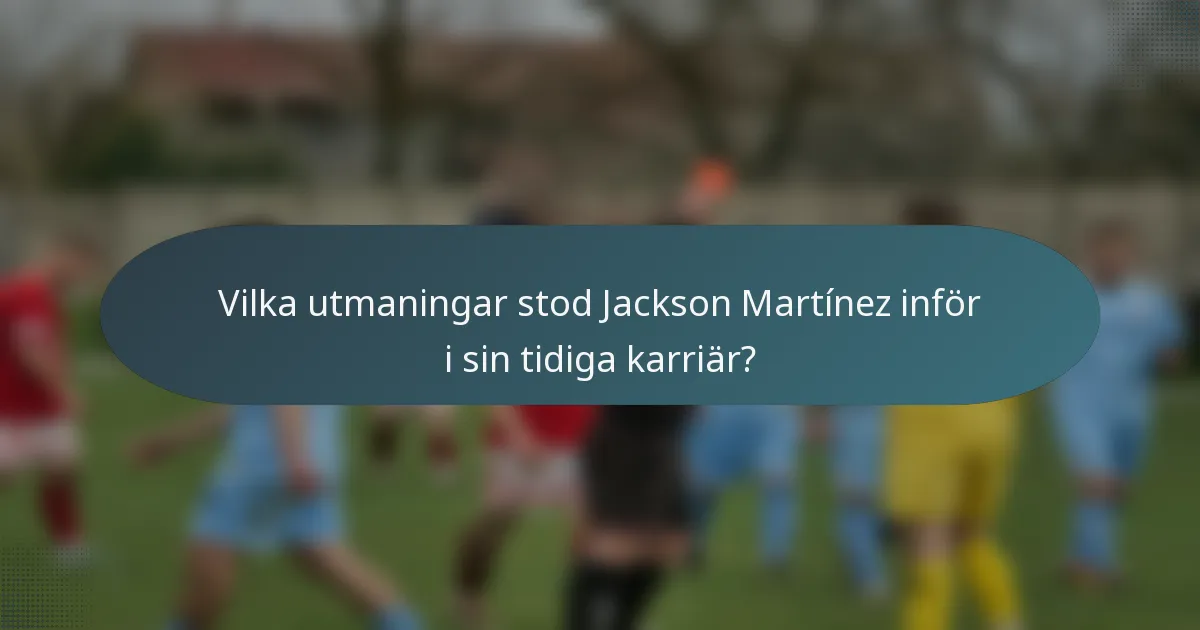Vilka utmaningar stod Jackson Martínez inför i sin tidiga karriär?