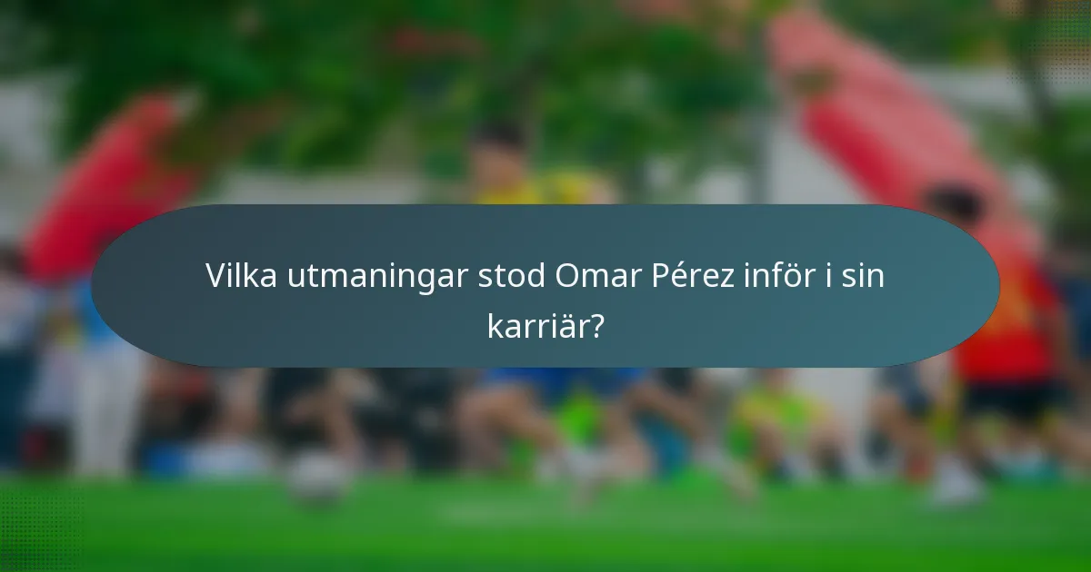 Vilka utmaningar stod Omar Pérez inför i sin karriär?